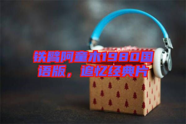 鐵臂阿童木1980國語版，追憶經(jīng)典片