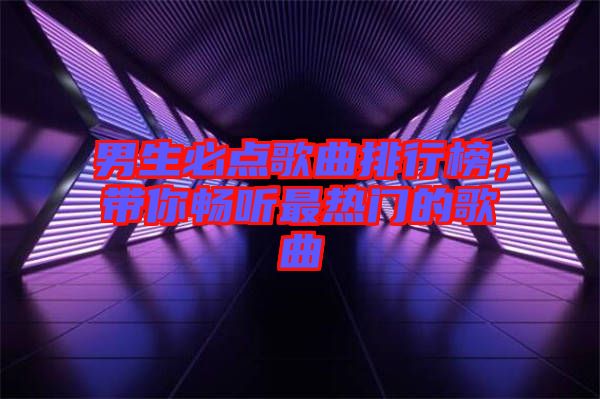 男生必點(diǎn)歌曲排行榜，帶你暢聽最熱門的歌曲