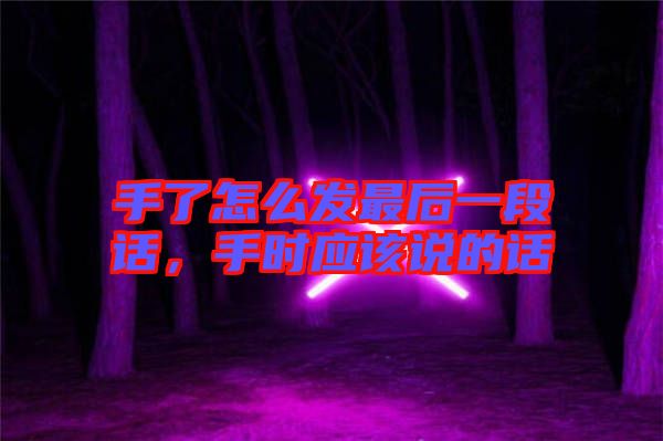 手了怎么發(fā)最后一段話，手時應該說的話