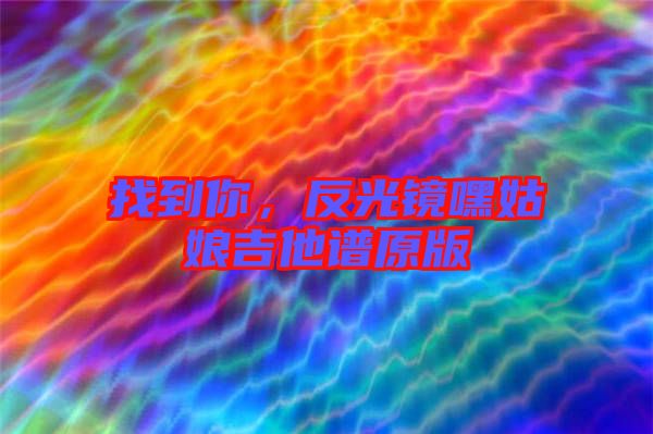 找到你，反光鏡嘿姑娘吉他譜原版
