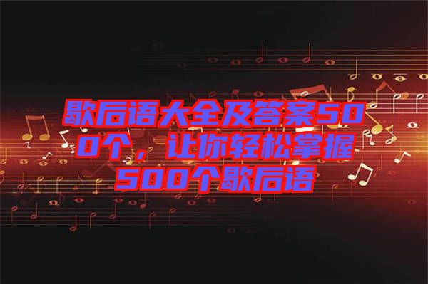 歇后語(yǔ)大全及答案500個(gè)，讓你輕松掌握500個(gè)歇后語(yǔ)
