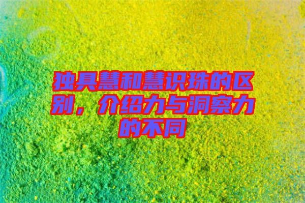 獨具慧和慧識珠的區(qū)別，介紹力與洞察力的不同