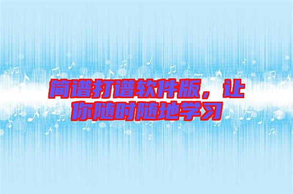 簡(jiǎn)譜打譜軟件版，讓你隨時(shí)隨地學(xué)習(xí)