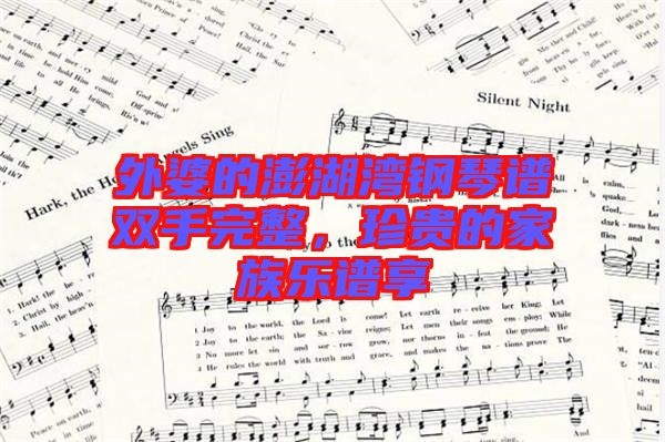 外婆的澎湖灣鋼琴譜雙手完整，珍貴的家族樂(lè)譜享