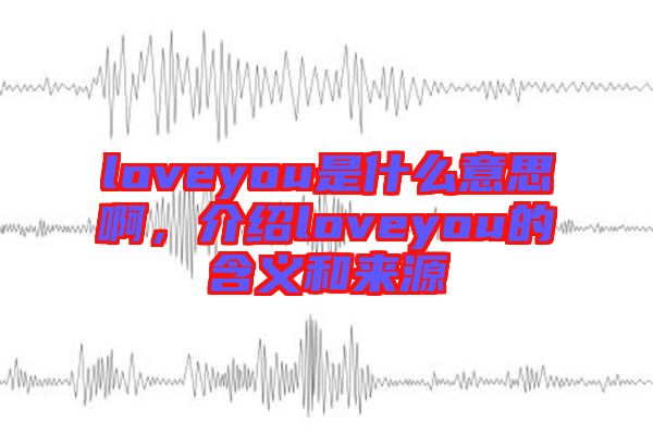 loveyou是什么意思啊，介紹loveyou的含義和來源