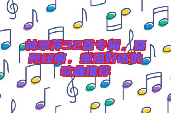 林翠萍32首專輯，回顧經(jīng)典，重溫好聽的歌曲推薦