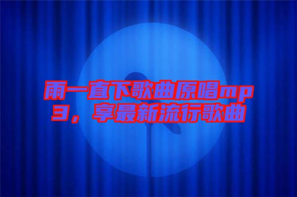 雨一直下歌曲原唱mp3，享最新流行歌曲