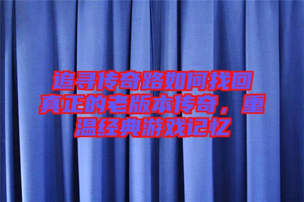 追尋傳奇路如何找回真正的老版本傳奇，重溫經(jīng)典游戲記憶