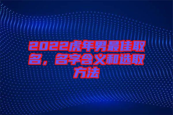 2022虎年男最佳取名，名字含義和選取方法