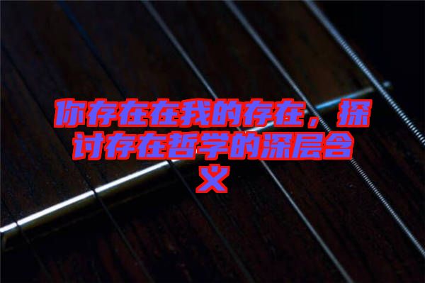 你存在在我的存在，探討存在哲學的深層含義