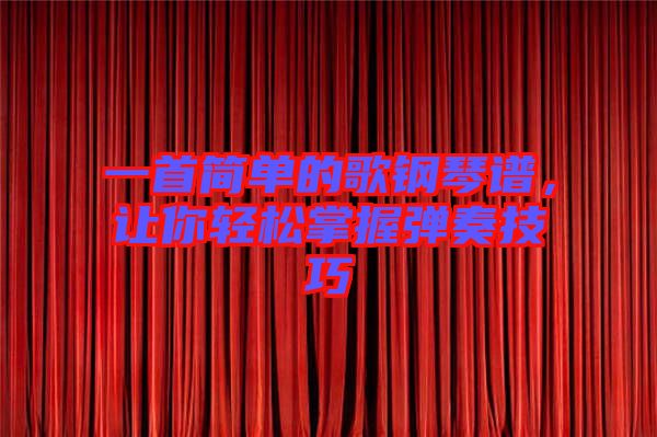 一首簡(jiǎn)單的歌鋼琴譜，讓你輕松掌握彈奏技巧