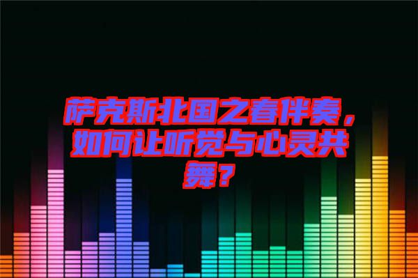 薩克斯北國(guó)之春伴奏，如何讓聽(tīng)覺(jué)與心靈共舞？