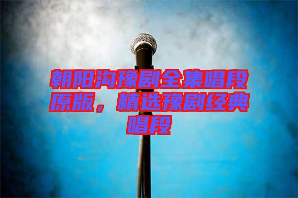 朝陽溝豫劇全集唱段原版，精選豫劇經(jīng)典唱段