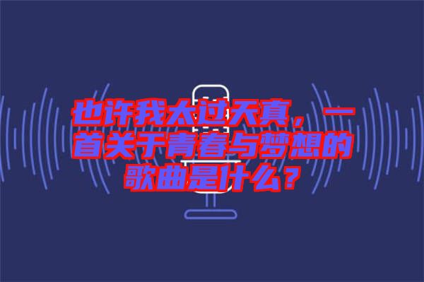 也許我太過天真，一首關(guān)于青春與夢想的歌曲是什么？