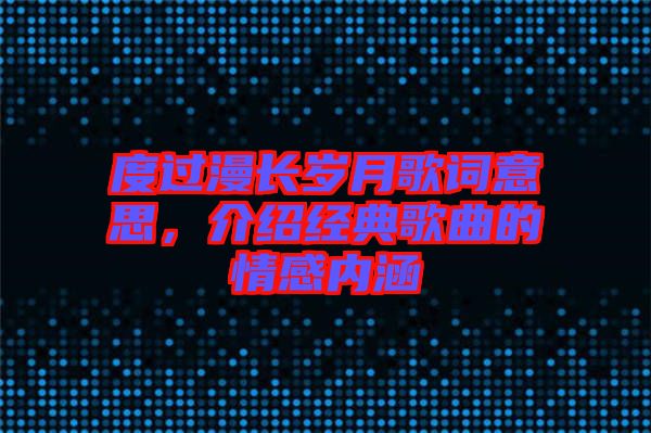 度過漫長歲月歌詞意思，介紹經(jīng)典歌曲的情感內(nèi)涵