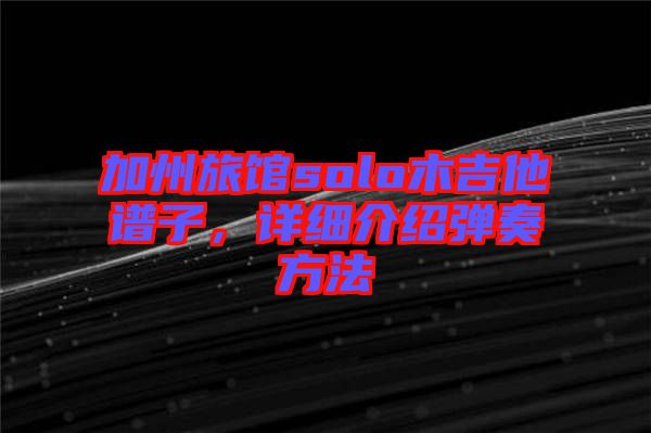 加州旅館solo木吉他譜子，詳細(xì)介紹彈奏方法