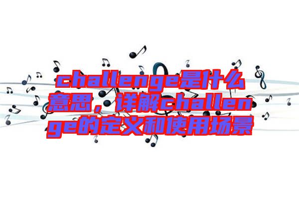challenge是什么意思，詳解challenge的定義和使用場(chǎng)景