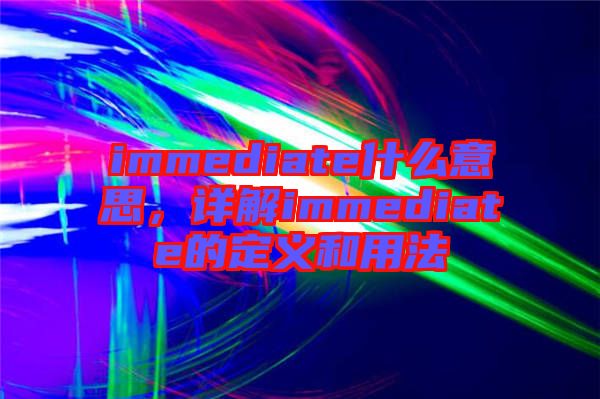 immediate什么意思，詳解immediate的定義和用法