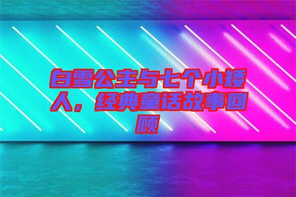 白雪公主與七個小矮人，經(jīng)典童話故事回顧