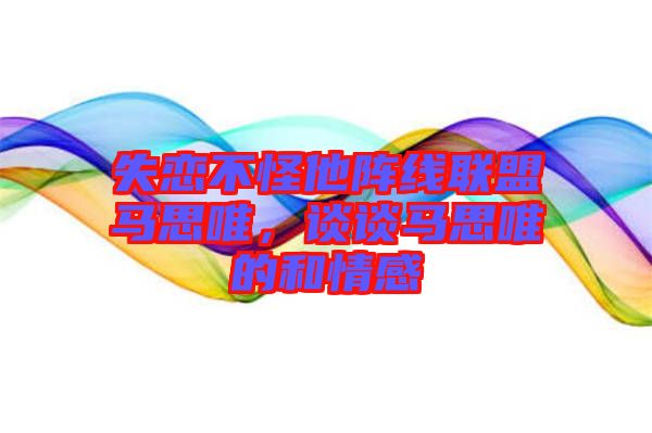失戀不怪他陣線聯(lián)盟馬思唯，談?wù)勸R思唯的和情感