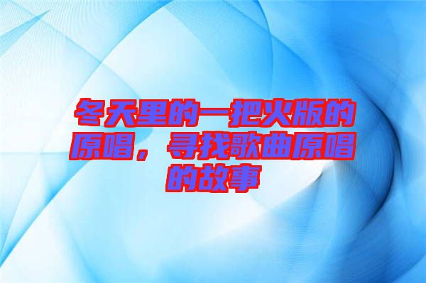 冬天里的一把火版的原唱，尋找歌曲原唱的故事