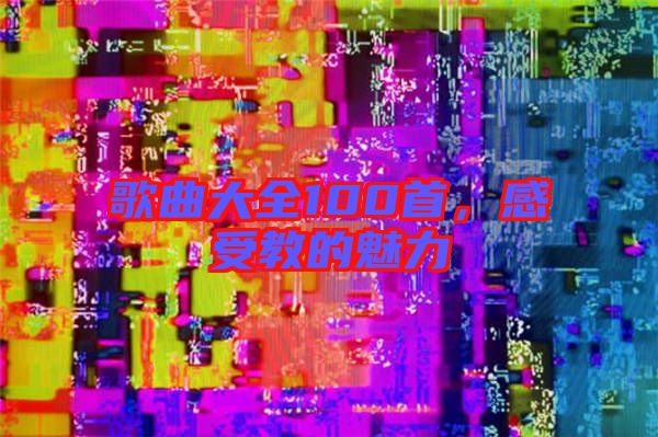 歌曲大全100首，感受教的魅力