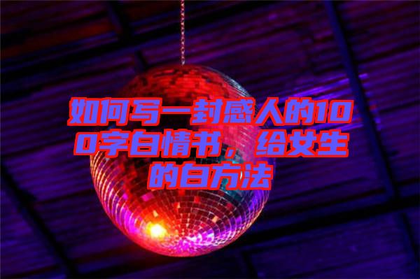 如何寫一封感人的100字白情書，給女生的白方法