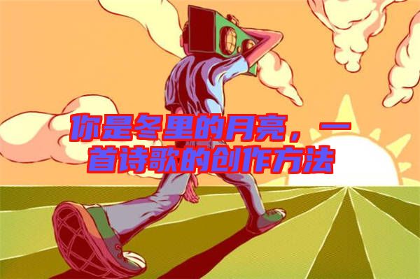 你是冬里的月亮，一首詩歌的創(chuàng)作方法