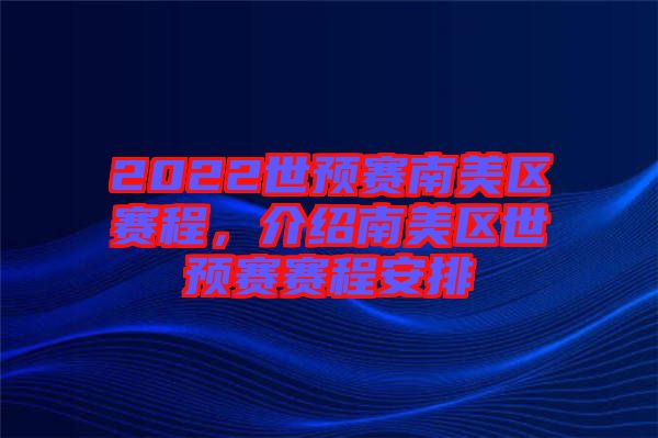2022世預賽南美區(qū)賽程，介紹南美區(qū)世預賽賽程安排