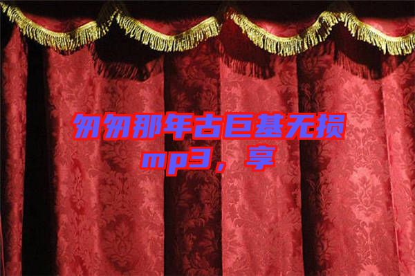 匆匆那年古巨基無損mp3，享