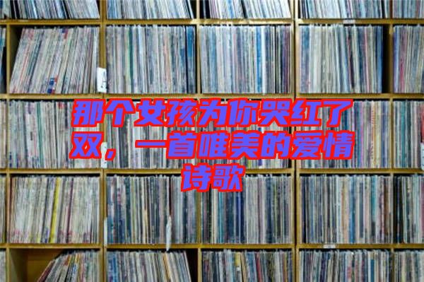那個女孩為你哭紅了雙，一首唯美的愛情詩歌