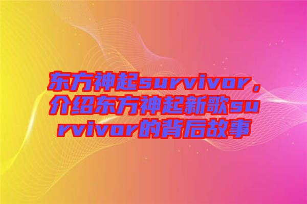 東方神起survivor，介紹東方神起新歌survivor的背后故事