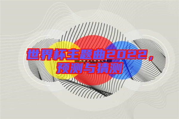 世界杯主題曲2022，預測與猜測