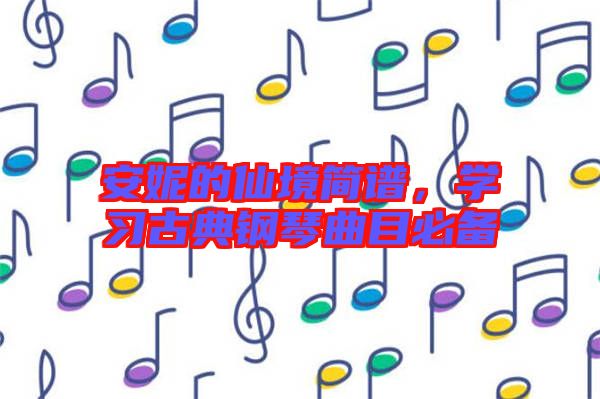 安妮的仙境簡譜，學(xué)習(xí)古典鋼琴曲目必備