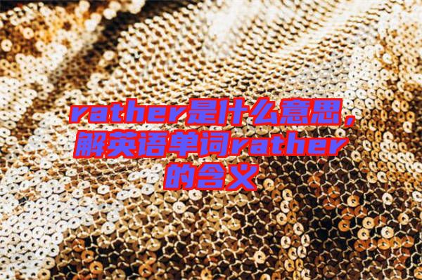 rather是什么意思，解英語單詞rather的含義