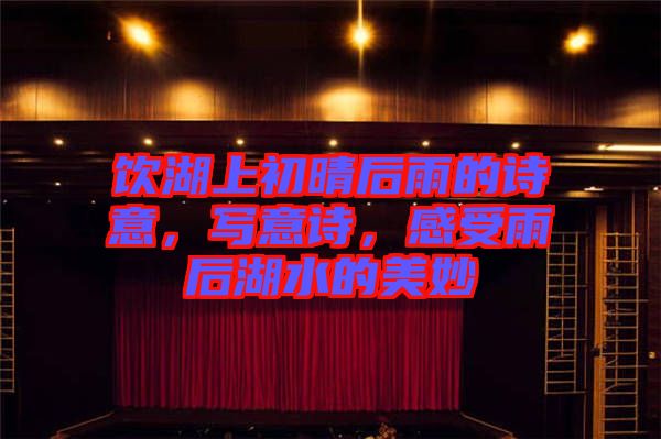 飲湖上初晴后雨的詩(shī)意，寫(xiě)意詩(shī)，感受雨后湖水的美妙