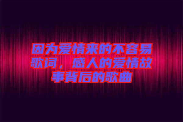 因為愛情來的不容易歌詞，感人的愛情故事背后的歌曲
