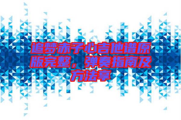 追夢(mèng)赤子心吉他譜原版完整，彈奏指南及方法享