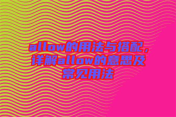allow的用法與搭配，詳解allow的意思及常見用法