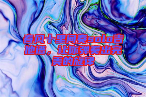 春風十里間奏solo吉他譜，讓你彈奏出完美的旋律