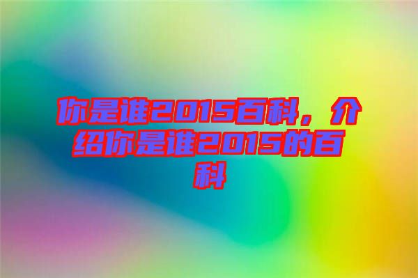 你是誰(shuí)2015百科，介紹你是誰(shuí)2015的百科