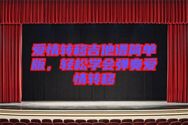 愛情轉(zhuǎn)移吉他譜簡單版，輕松學(xué)會(huì)彈奏愛情轉(zhuǎn)移