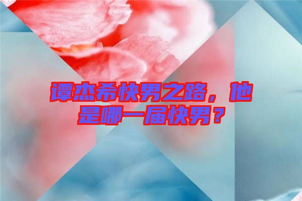 譚杰?？炷兄?，他是哪一屆快男？