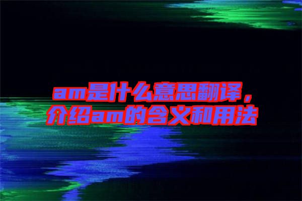 am是什么意思翻譯，介紹am的含義和用法