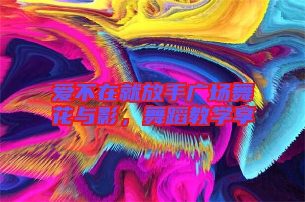 愛不在就放手廣場(chǎng)舞花與影，舞蹈教學(xué)享