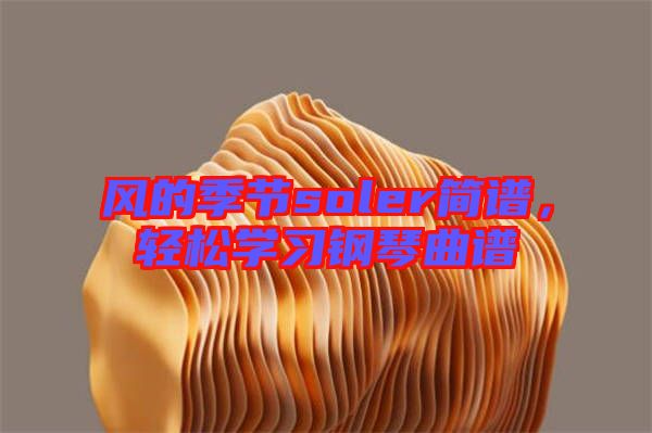 風(fēng)的季節(jié)soler簡譜，輕松學(xué)習(xí)鋼琴曲譜