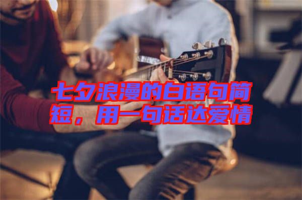 七夕浪漫的白語句簡(jiǎn)短，用一句話達(dá)愛情