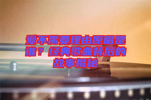 愛(ài)不需要理由原唱是誰(shuí)？經(jīng)典歌曲背后的故事揭秘