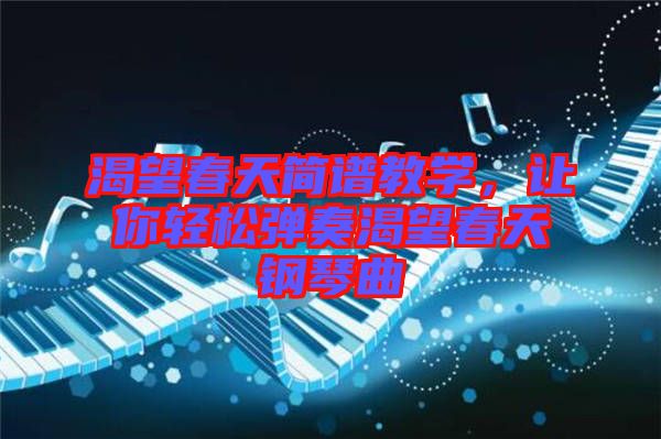 渴望春天簡(jiǎn)譜教學(xué)，讓你輕松彈奏渴望春天鋼琴曲
