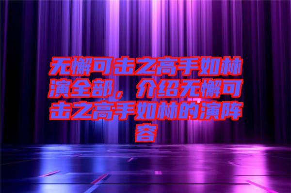 無懈可擊之高手如林演全部，介紹無懈可擊之高手如林的演陣容